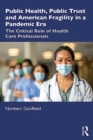 Public Health, Public Trust and American Fragility in a Pandemic Era : The Critical Role of Health Care Professionals - Book