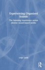 Experiencing Organised Sounds : The Listening Experience Across Diverse Sound-Based Works - Book