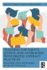 Teaching for Equity, Justice, and Antiracism with Digital Literacy Practices : Knowledge, Tools, and Strategies for the ELA Classroom - Book