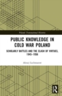 Public Knowledge in Cold War Poland : Scholarly Battles and the Clash of Virtues, 1945–1956 - Book