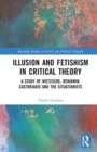 Illusion and Fetishism in Critical Theory : A study of Nietzsche, Benjamin, Castoriadis and the Situationists - Book
