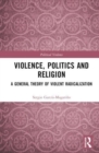 Violence, Politics and Religion : A General Theory of Violent Radicalization - Book
