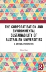The Corporatization and Environmental Sustainability of Australian Universities : A Critical Perspective - Book