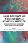 Global Governance and Interaction between International Institutions : Eurasian International Organizations in the World Politics and Economy - Book