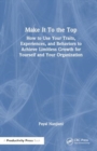 Make It To the Top : How to Use Your Traits, Experiences, and Behaviors to Achieve Limitless Growth for Yourself and Your Organization - Book