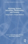 Exploring Autistic Sexualities, Relationality, and Genders : Living Under a Double Rainbow - Book