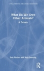 What Do We Owe Other Animals? : A Debate - Book