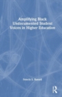 Amplifying Black Undocumented Student Voices in Higher Education - Book