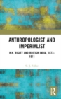 Anthropologist and Imperialist : H.H. Risley and British India, 1873-1911 - Book