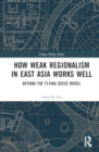 How Weak Regionalism in East Asia Works Well : Beyond the Flying Geese Model - Book