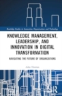Knowledge Management, Leadership, and Innovation in Digital Transformation : Navigating the Future of Organizations - Book