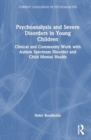 Psychoanalysis and Severe Disorders in Young Children : Clinical and Community Work with Autism Spectrum Disorder and Child Mental Health - Book
