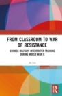 From Classroom to War of Resistance : Chinese Military Interpreter Training during World War II - Book
