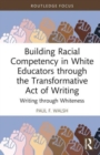 Building Racial Competency in White Educators through the Transformative Act of Writing : Writing through Whiteness - Book
