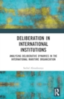 Deliberation in International Institutions : Analysing Deliberative Dynamics in the International Maritime Organization - Book