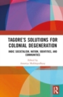 Tagore’s Solutions for Colonial Degeneration : Indic Societalism, Nation, Identities, and Communities - Book