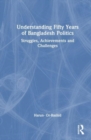 Understanding Fifty Years of Bangladesh Politics : Struggles, Achievements, and Challenges - Book