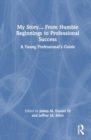 My Story... From Humble Beginnings to Professional Success : A Young Professional’s Guide - Book