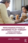 Psychoanalytically Informed Play Therapy : Fantasy-Exposure Life-Narrative Therapy - Book