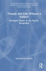 Trauma and Pain Without a Subject : Disruptive Marks in the Psyche, Resignified - Book