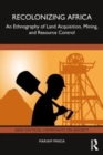 Recolonizing Africa : An Ethnography of Land Acquisition, Mining, and Resource Control - Book