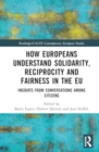 How Europeans Understand Solidarity, Reciprocity and Fairness in the EU : Insights from Conversations Among Citizens - Book