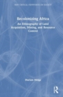 Recolonizing Africa : An Ethnography of Land Acquisition, Mining, and Resource Control - Book