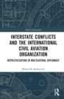 Interstate Conflicts and  the International Civil Aviation Organization : Depoliticization in Multilateral Diplomacy - Book