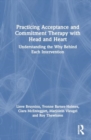 Practicing Acceptance and Commitment Therapy with Head and Heart : Understanding the Why Behind Each Intervention - Book