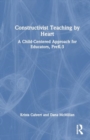 Constructivist Teaching by Heart : A Child-Centered Approach for Educators, PreK-3 - Book
