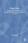 Leader Work : Using Insight, Intuition and Imagination to Develop Leadership Practice - Book