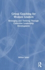 Group Coaching for Women Leaders : Belonging and Thriving Through Collective Leadership Development - Book