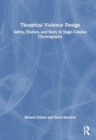 Theatrical Violence Design : Safety, Illusion, and Story in Stage Combat Choreography - Book