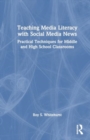 Teaching Media Literacy with Social Media News : Practical Techniques for Middle and High School Classrooms - Book