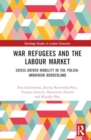 War Refugees and the Labour Market : Crisis-Driven Mobility in The Polish-Ukrainian Borderland - Book