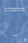 Re-envisioning Psychology : Debating Paradigmatic Foundations - Book