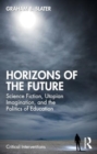 Horizons of the Future : Science Fiction, Utopian Imagination, and the Politics of Education - Book