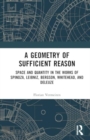 A Geometry of Sufficient Reason : Space and Quantity in the Works of Spinoza, Leibniz, Bergson, Whitehead, and Deleuze - Book