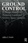 Ground Control : A Design History of Technical Lands and NASA’s Space Complex - Book