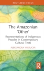 The Amazonian 'Other' : Representations of Indigenous Peoples in Contemporary Cultural Texts - Book