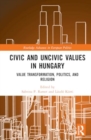 Civic and Uncivic Values in Hungary : Value Transformation, Politics, and Religion - Book