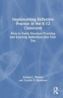 Implementing Reflective Practice in the K-12 Classroom : How to Easily Structure Teaching and Learning Reflections Into Your Day - Book