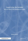 Learn to See the Invisible : How to Unlock Your Potential as a Leader - Book