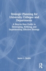 Strategic Planning for University Colleges and Departments : A Step-by-Step Guide to Developing, Refining, and Implementing Effective Strategy - Book