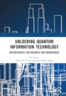 Unlocking Quantum Information Technology : Opportunities for Business and Management - Book