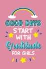 Good Days Start with Gratitude for Girls : Journal Prompts Teach for Teens Girls to Practice Gratitude and Mindfulness - Book