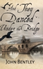 And They Danced Under The Bridge : Clear Print Hardcover Edition - Book