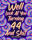 Well Look at You Turning 44 and Shit : Coloring Book for Adults, 44th Birthday Gift for Her, Birthday Quotes Coloring - Book