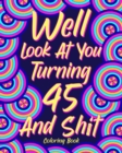 Well Look at You Turning 45 and Shit : Coloring Book for Adults, 45th Birthday Gift for Her, Sarcasm Quotes Coloring - Book