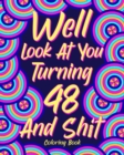 Well Look at You Turning 48 and Shit : Coloring Book for Adults, 48th Birthday Gift for Her, Birthday Quotes Coloring - Book